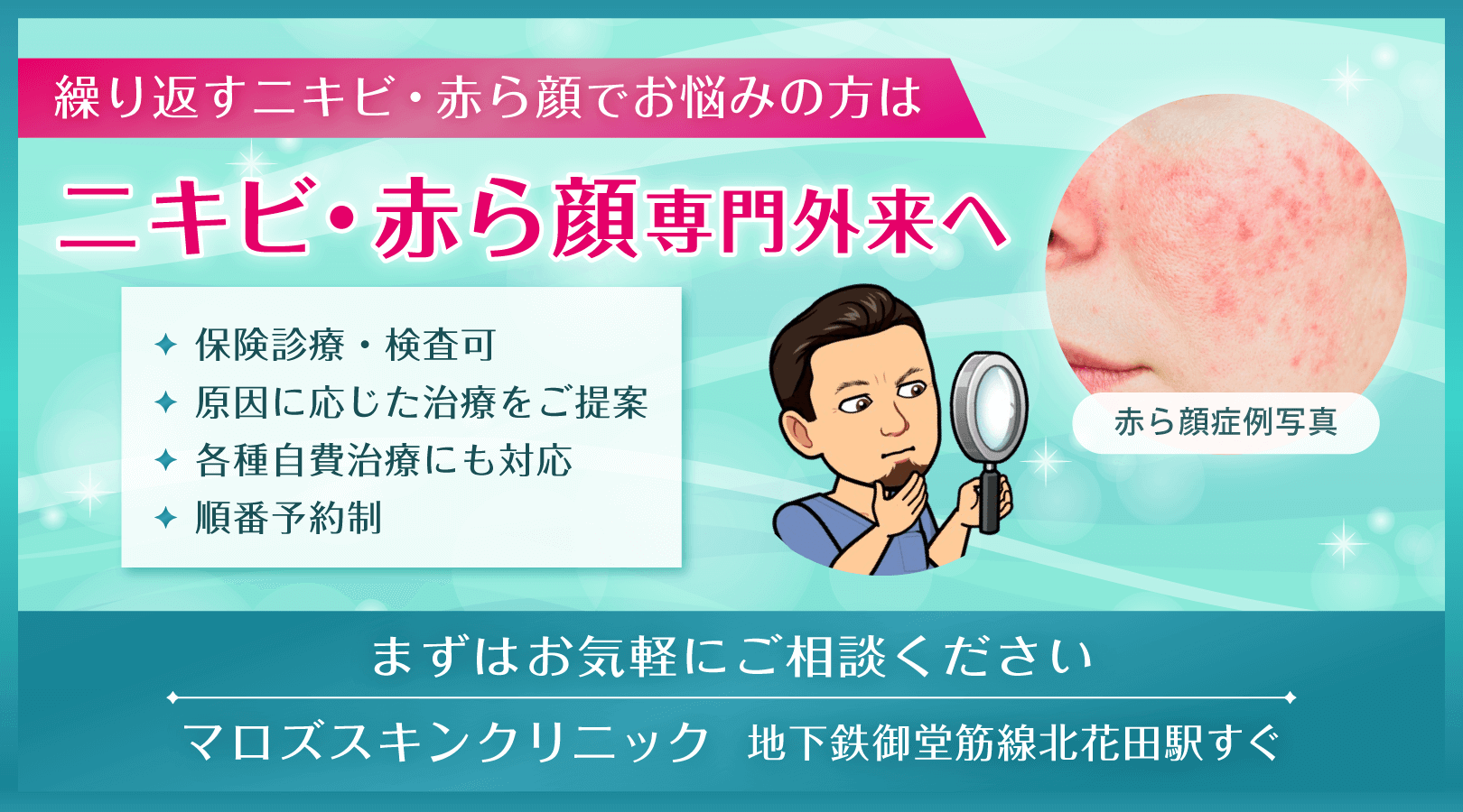 繰り返すニキビ・赤ら顔でお悩みの方はニキビ・赤ら顔 専門外来へ。保険診療・検査可、原因に応じた治療をご提案、各種自費治療にも対応、順番予約制。まずはお気軽にご相談ください。マロズスキンクリニック/地下鉄御堂筋線北花田駅すぐ